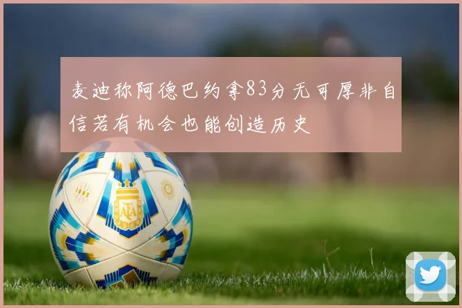 麦迪称阿德巴约拿83分无可厚非自信若有机会也能创造历史