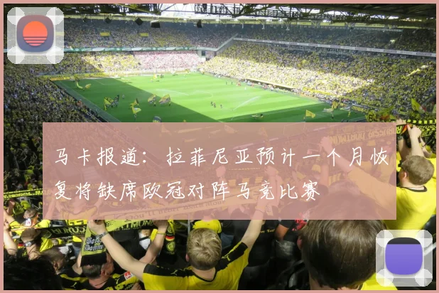 马卡报道：拉菲尼亚预计一个月恢复将缺席欧冠对阵马竞比赛