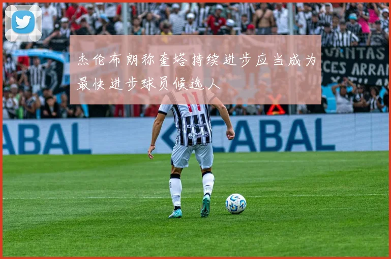 杰伦布朗称奎塔持续进步应当成为最快进步球员候选人