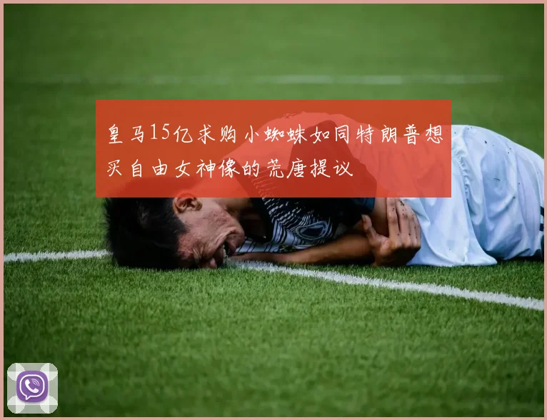 皇马15亿求购小蜘蛛如同特朗普想买自由女神像的荒唐提议