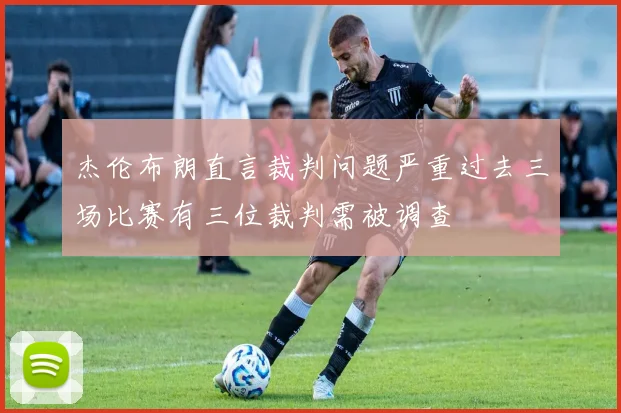 杰伦布朗直言裁判问题严重过去三场比赛有三位裁判需被调查