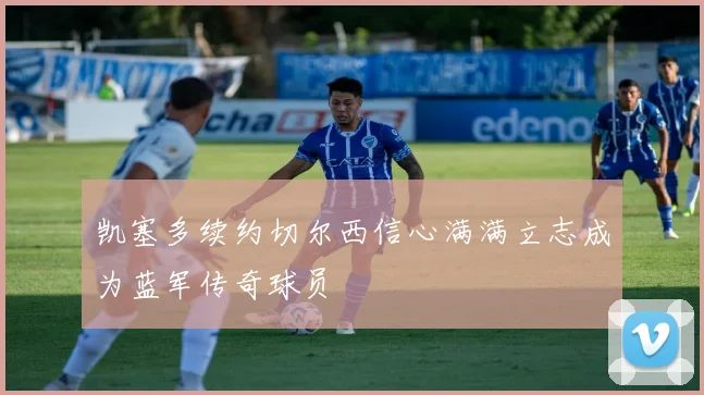 凯塞多续约切尔西信心满满立志成为蓝军传奇球员