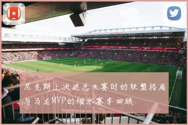 尼克斯上次进总决赛时的联盟格局与马龙MVP的缩水赛季回顾