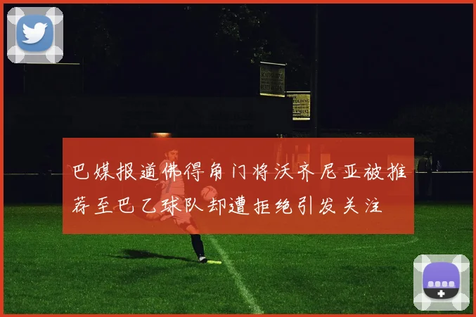 巴媒报道佛得角门将沃齐尼亚被推荐至巴乙球队却遭拒绝引发关注