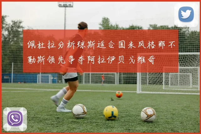 佩杜拉分析琼斯适合国米风格那不勒斯领先争夺阿拉伊贝戈维奇